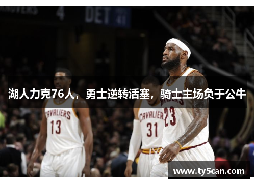 湖人力克76人，勇士逆转活塞，骑士主场负于公牛