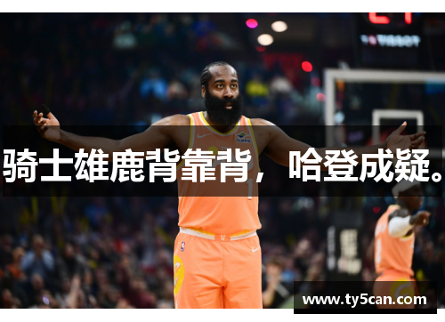 骑士雄鹿背靠背，哈登成疑。